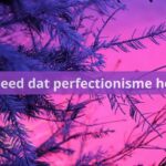 Het leed dat perfectionisme heet…